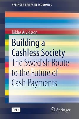 Building a Cashless Society: The Swedish Route to the Future of Cash Payments by Arvidsson, Niklas