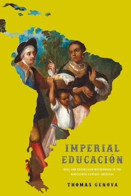 Imperial Educación: Race and Republican Motherhood in the Nineteenth-Century Americas by Genova, Thomas