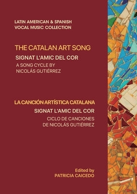 The Catalan Art Song: Signat l'amic del cor: a song cycle by Nicolas Gutierrez by Caicedo, Patricia