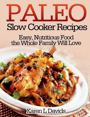 Paleo Slow Cooker Recipes: Easy, Nutritious Food the Whole Family Will Love by Davids, Karen L.