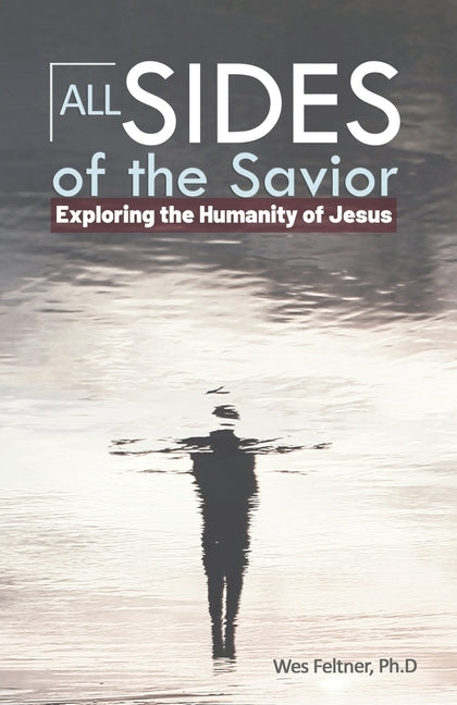 All Sides of the Savior: Exploring the Humanity of Jesus by Feltner Ph. D., Wes