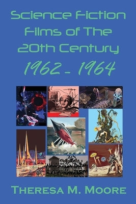 Science Fiction Films of The 20th Century: 1962 - 1964 by Moore, Theresa