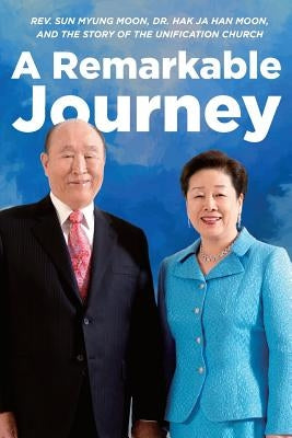 A Remarkable Journey: A timeline of Rev. Sun Myung Moon, Dr. Hak Ja Han Moon, and the Unification Church by Gullery, Jonathan
