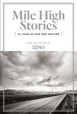 Mile High Stories: 25 Years of Our Best Writing by 5280 Magazine