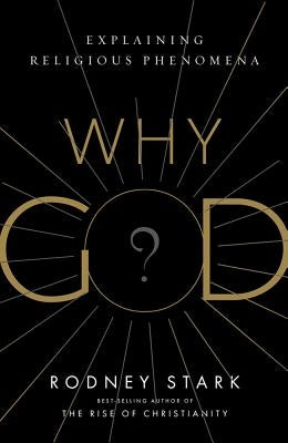 Why God?: Explaining Religious Phenomena by Stark, Rodney