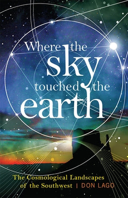 Where the Sky Touched the Earth: The Cosmological Landscapes of the Southwest by Lago, Don