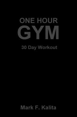 One Hour Gym: 30 Day Workout by Kalita, Mark F.