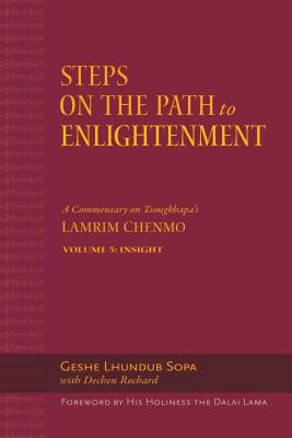Steps on the Path to Enlightenment: A Commentary on Tsongkhapa's Lamrim Chenmo. Volume 5: Insight by Sopa, Lhundub