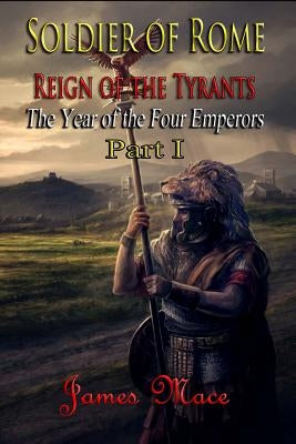 Soldier of Rome: Reign of the Tyrants: The Year of the Four Emperors - Part I by Mace, James