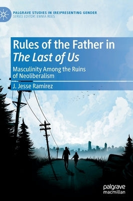 Rules of the Father in the Last of Us: Masculinity Among the Ruins of Neoliberalism by Ramirez, J. Jesse