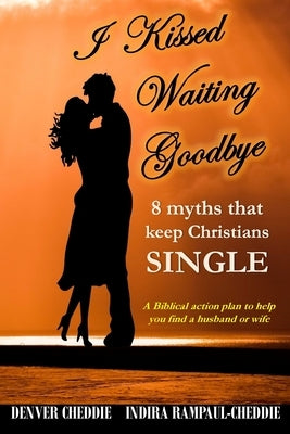 I kissed waiting goodbye: 8 myths that keep Christians single by Rampaul-Cheddie, Indira