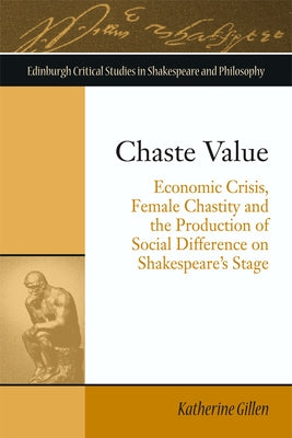 Chaste Value: Economic Crisis, Female Chastity and the Production of Social Difference on Shakespeare's Stage by Gillen, Katherine