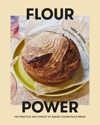 Flour Power: The Practice and Pursuit of Baking Sourdough Bread by Jensen, Tara