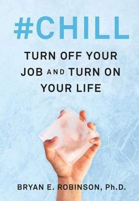 #Chill: Turn Off Your Job and Turn on Your Life by Robinson, Bryan E.