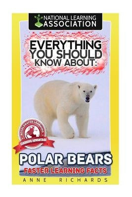 Everything You Should Know About: Polar Bears Faster Learning Facts by Richards, Anne