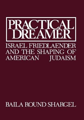 Practical Dreamer: Israel Friedlander and the Shaping of American Judaism by Shargel, Baila Round