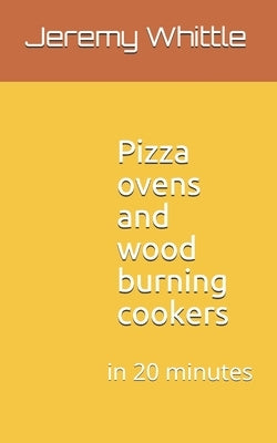 Pizza ovens and wood burning cookers: in 20 minutes by Whittle, Jeremy
