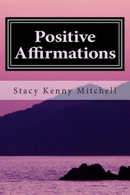 Positive Affirmations: Change Your Mindset. Change Your Life. by Mitchell, Stacy Kenny