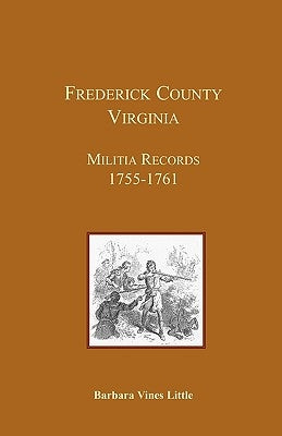 Frederick County, Virginia, Militia Records 1755-1761 by Little, Barbara Vines