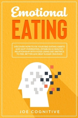 Emotional Eating: Discover How to Fix Your Bad Eating Habits and Quit Overeating. Establish a Healthy Relationship with Food Using Diet by Cognitive, Joe