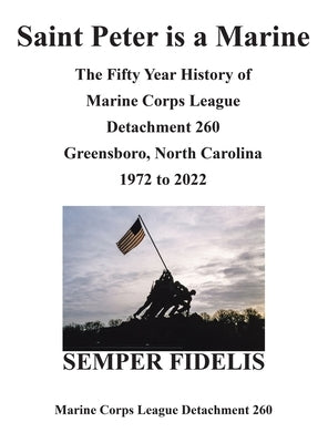 Saint Peter Is a Marine: The Fifty Year History of Marine Corps League Detachment 260 Greensboro, North Carolina 1972 to 2022 by Marine Corps League Detachment 260