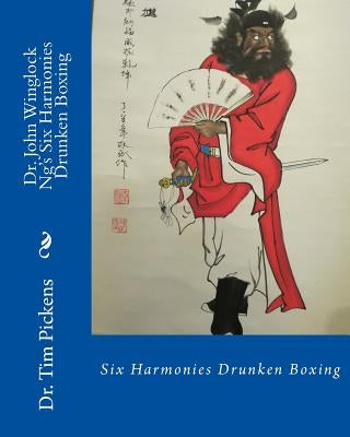 Dr. John Winglock Ng's Six Harmonies Drunken Boxing: Six Harmonies Drunken Boxing by Pickens, Tim