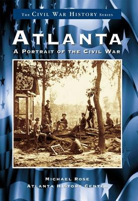 Atlanta:: A Portrait of the Civil War by Rose, Michael