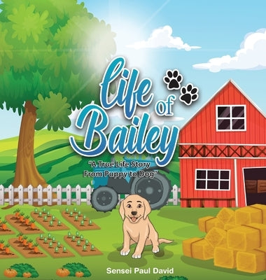 Life of Bailey: A True Life Story From Puppy To Dog by David, Sensei Paul