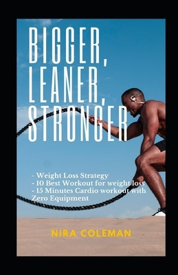 Bigger, Leaner, Stronger: Weight loss strategy,10 best workout for weight loss,15 minutes cardio workout with zero equipment by Colemane, Nira