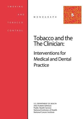 Tobacco and the Clinician: Interventions for Medical and Dental Practice: Smoking and Tobacco Control Monograph No. 5 by Health, National Institutes of