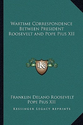 Wartime Correspondence Between President Roosevelt and Pope Pius XII by Roosevelt, Franklin D.