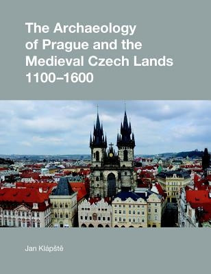 The Archaeology of Prague and the Medieval Czech Lands by Klapste