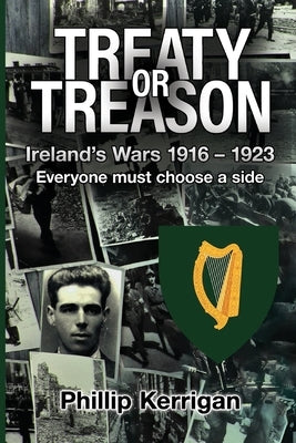 Treaty or Treason: Ireland's Wars 1916 - 1923 Everyone must choose a side by Kerrigan, Phillip