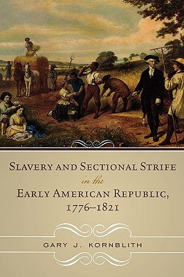 Slavery and Sectional Strife in the Early American Republic, 1776-1821 by Kornblith, Gary J.