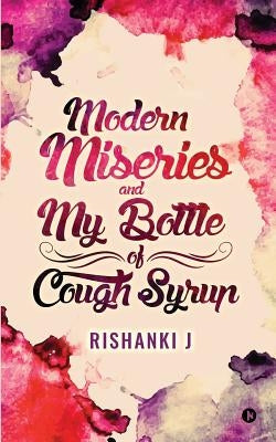 Modern Miseries and My Bottle of Cough Syrup by Rishanki J.