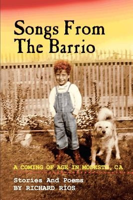 Songs From the Barrio: Coming of Age in Modesto, CA. Stories and Poems by Richard Rios by Rios, Richard D.