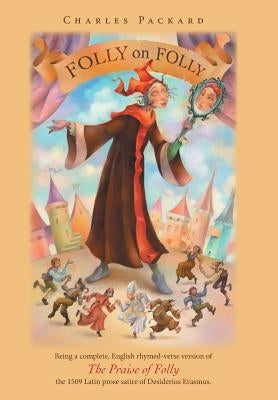 Folly on Folly: The Praise of Folly, a 1509 Latin prose Work, in rhymed English verse by Packard, Charles