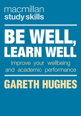 Be Well, Learn Well: Improve Your Wellbeing and Academic Performance by Hughes, Gareth