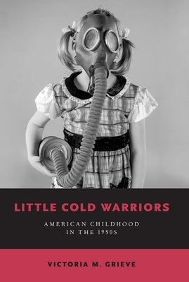 Little Cold Warriors: American Childhood in the 1950s by Grieve, Victoria M.