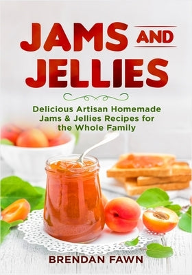 Jams and Jellies: Delicious Artisan Homemade Jams & Jellies Recipes for the Whole Family by Fawn, Brendan