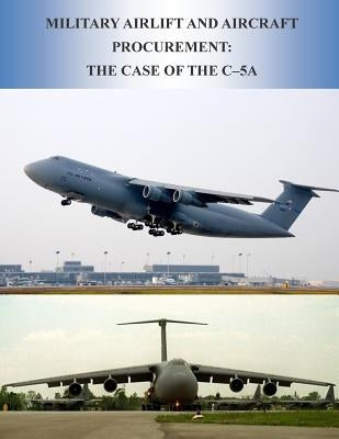 Military Airlift and Aircraft Procurement: The Case of the C-5A by U. S. Air Force