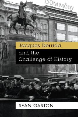 Jacques Derrida and the Challenge of History by Gaston, Sean
