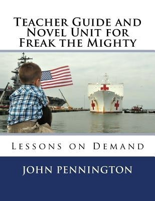 Teacher Guide and Novel Unit for Freak the Mighty: Lessons on Demand by Pennington, John