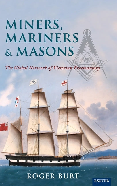 Miners, Mariners & Masons: The Global Network of Victorian Freemasonry by Burt, Roger