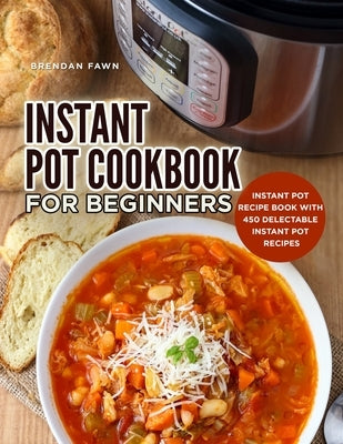 Instant Pot Cookbook for Beginners: Instant Pot Recipe Book with 450 Delectable Instant Pot Recipes by Fawn, Brendan