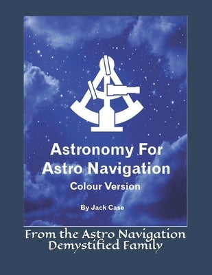 Astronomy For Astro Navigation: Colour Edition by Case, Jack