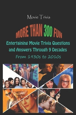 Movie Trivia: More than 300 Fun, Entertaining Movie Trivia Questions and Answers Through 9 Decades From 1930s to 2010s by Krieg, Paul