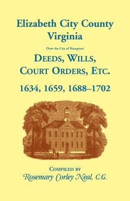 Elizabeth City County, Virginia, (now the City of Hampton) Deeds, Wills, Court Orders, etc. 1634, 1659, 1688-1702 by Neal, Rosemary C.
