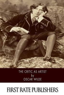 The Critic As Artist: With Some Remarks Upon The Importance Of Doing Nothing by Wilde, Oscar