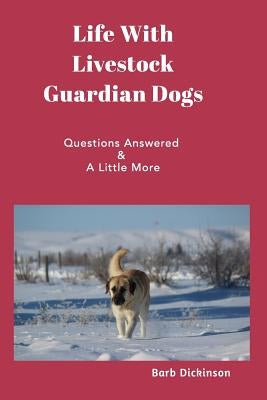 Life With Livestock Guardian Dogs: Questions Answered & A Little More by Dickinson, Barb